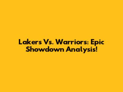 Lakers Vs. Warriors: Epic Showdown Analysis!