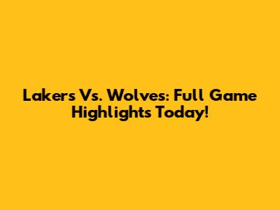 Lakers Vs. Wolves: Full Game Highlights Today!
