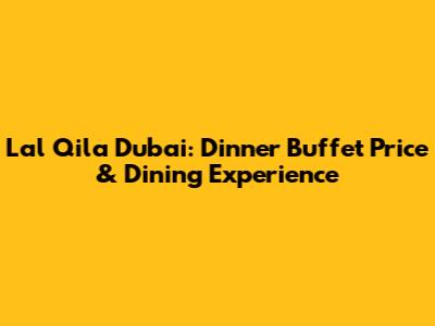 Lal Qila Dubai: Dinner Buffet Price & Dining Experience