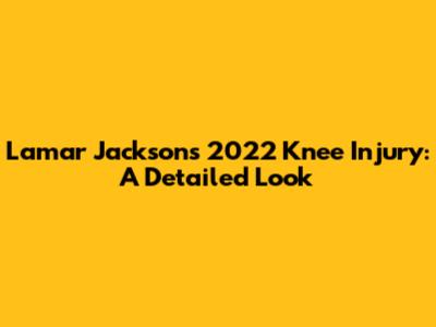Lamar Jackson's 2022 Knee Injury: A Detailed Look