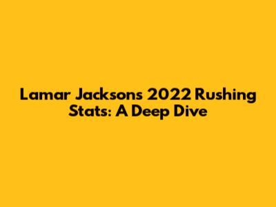Lamar Jackson's 2022 Rushing Stats: A Deep Dive