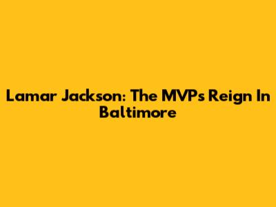 Lamar Jackson: The MVP's Reign In Baltimore