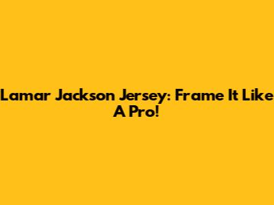 Lamar Jackson Jersey: Frame It Like A Pro!
