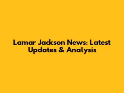 Lamar Jackson News: Latest Updates & Analysis