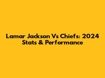 Lamar Jackson Vs Chiefs: 2024 Stats & Performance