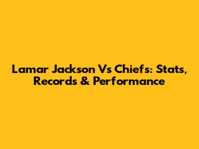 Lamar Jackson Vs Chiefs: Stats, Records & Performance