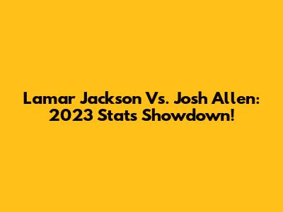 Lamar Jackson Vs. Josh Allen: 2023 Stats Showdown!