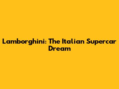 Lamborghini: The Italian Supercar Dream