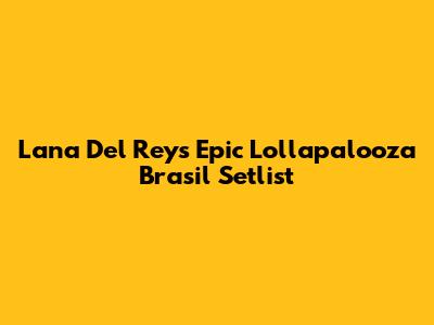 Lana Del Rey's Epic Lollapalooza Brasil Setlist