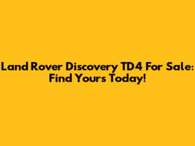 Land Rover Discovery TD4 For Sale: Find Yours Today!