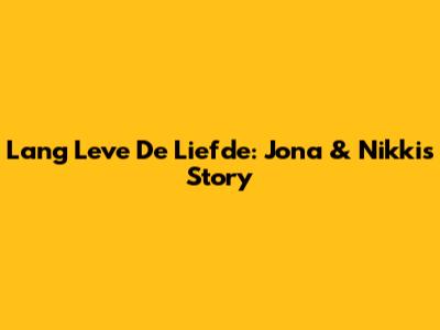 Lang Leve De Liefde: Jona & Nikki's Story