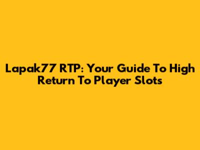 Lapak77 RTP: Your Guide To High Return To Player Slots