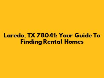 Laredo, TX 78041: Your Guide To Finding Rental Homes
