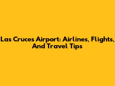 Las Cruces Airport: Airlines, Flights, And Travel Tips