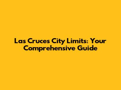 Las Cruces City Limits: Your Comprehensive Guide