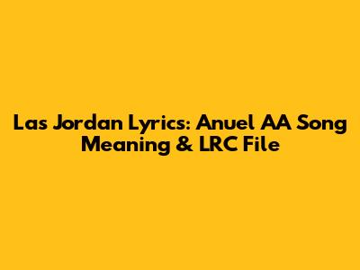 Las Jordan Lyrics: Anuel AA Song Meaning & LRC File