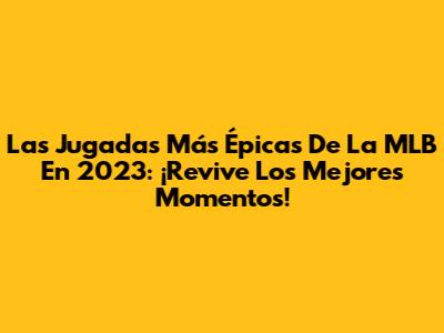 Las Jugadas Más Épicas De La MLB En 2023: ¡Revive Los Mejores Momentos!