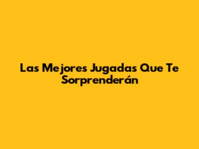 Las Mejores Jugadas Que Te Sorprenderán