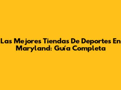 Las Mejores Tiendas De Deportes En Maryland: Guía Completa