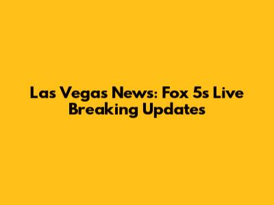 Las Vegas News: Fox 5's Live Breaking Updates