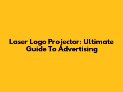 Laser Logo Projector: Ultimate Guide To Advertising