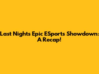 Last Night's Epic ESports Showdown: A Recap!