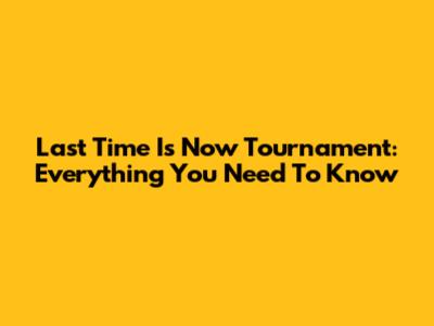 Last Time Is Now Tournament: Everything You Need To Know