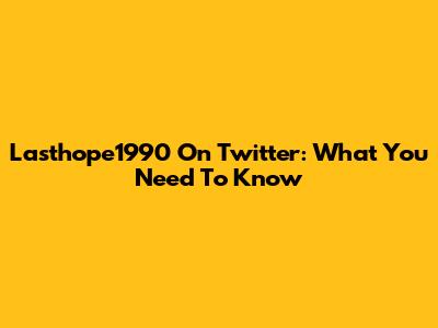 Lasthope1990 On Twitter: What You Need To Know