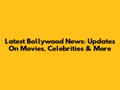 Latest Bollywood News: Updates On Movies, Celebrities & More