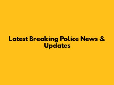 Latest Breaking Police News & Updates