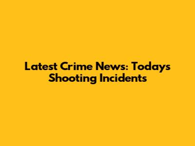 Latest Crime News: Today's Shooting Incidents