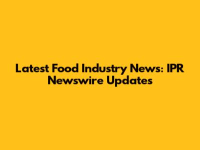 Latest Food Industry News: IPR Newswire Updates