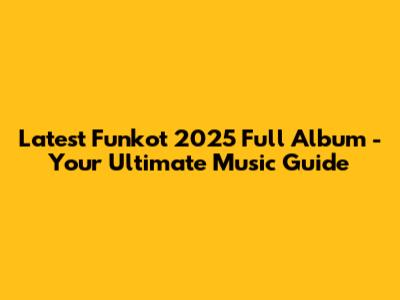 Latest Funkot 2025 Full Album - Your Ultimate Music Guide