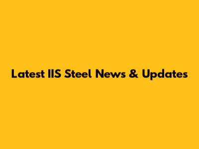 Latest IIS Steel News & Updates