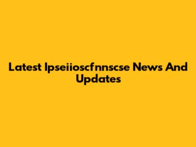 Latest Ipseiioscfnnscse News And Updates