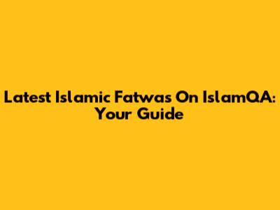 Latest Islamic Fatwas On IslamQA: Your Guide