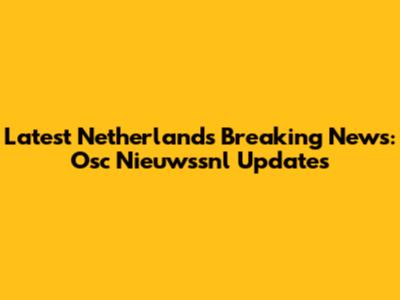 Latest Netherlands Breaking News: Osc Nieuwssnl Updates