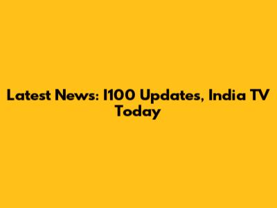 Latest News: I100 Updates, India TV Today