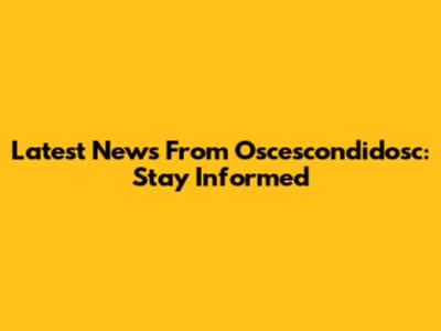 Latest News From Oscescondidosc: Stay Informed