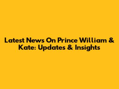 Latest News On Prince William & Kate: Updates & Insights