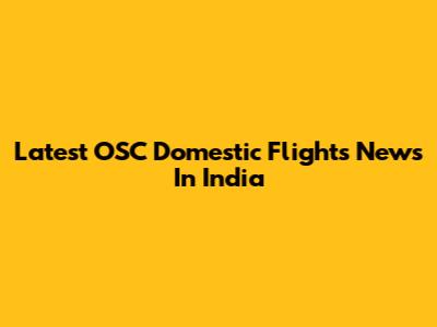 Latest OSC Domestic Flights News In India