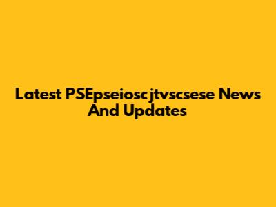 Latest PSEpseioscjtvscsese News And Updates