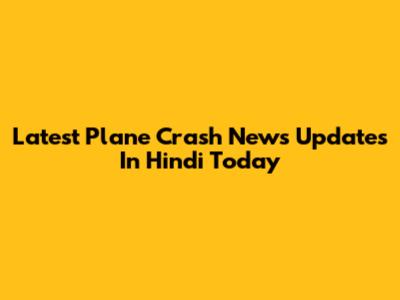 Latest Plane Crash News Updates In Hindi Today