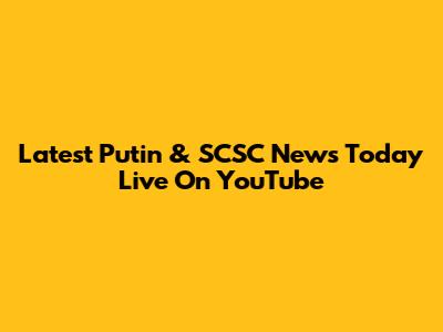 Latest Putin & SCSC News Today Live On YouTube
