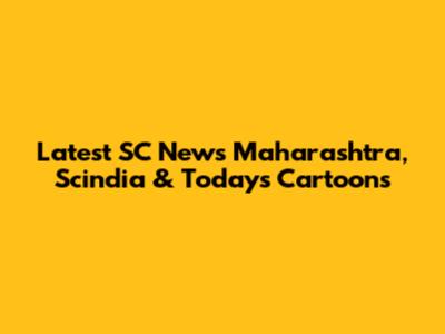 Latest SC News Maharashtra, Scindia & Today's Cartoons