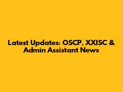 Latest Updates: OSCP, XXISC & Admin Assistant News