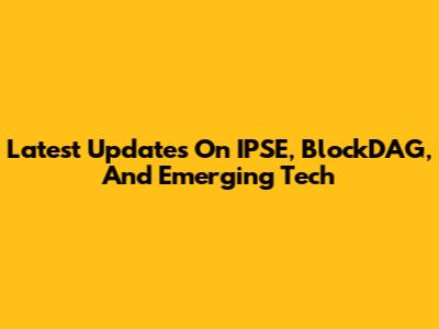Latest Updates On IPSE, BlockDAG, And Emerging Tech
