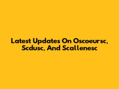 Latest Updates On Oscoeursc, Scdusc, And Scallenesc