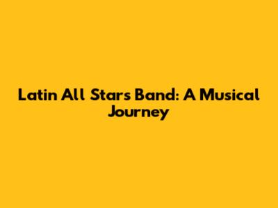 Latin All Stars Band: A Musical Journey