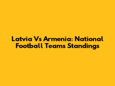 Latvia Vs Armenia: National Football Teams Standings